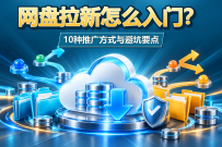 网盘拉新怎么入门？10种推广方式与避坑要点